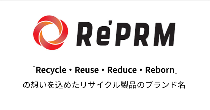 Re’PRM® 「Recycle・Reuse・Reduce・Reborn」の想いを込めたリサイクル製品のブランド名